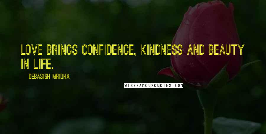 Debasish Mridha Quotes: Love brings confidence, kindness and beauty in life.