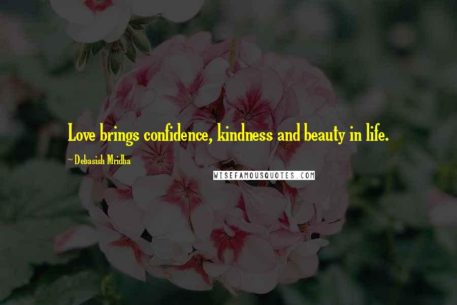 Debasish Mridha Quotes: Love brings confidence, kindness and beauty in life.