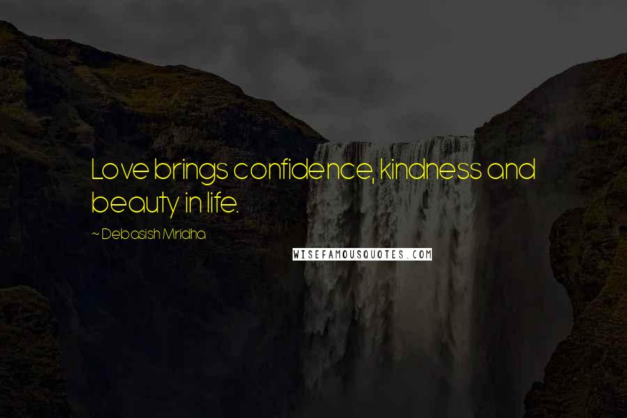 Debasish Mridha Quotes: Love brings confidence, kindness and beauty in life.