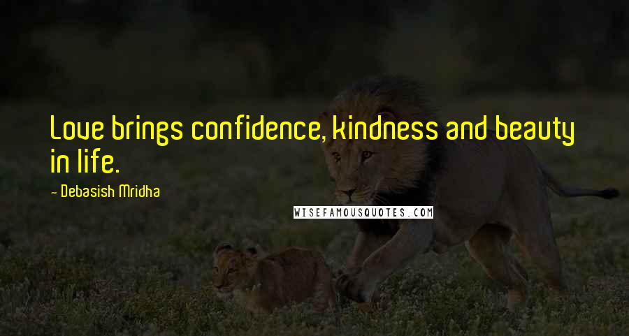 Debasish Mridha Quotes: Love brings confidence, kindness and beauty in life.