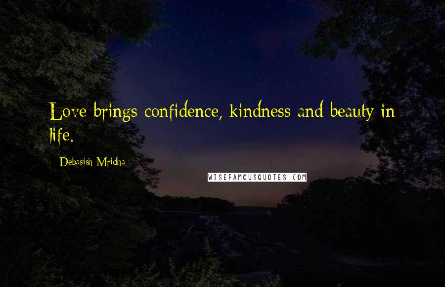 Debasish Mridha Quotes: Love brings confidence, kindness and beauty in life.