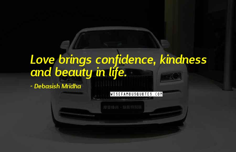 Debasish Mridha Quotes: Love brings confidence, kindness and beauty in life.