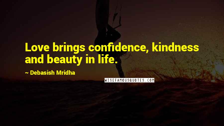 Debasish Mridha Quotes: Love brings confidence, kindness and beauty in life.