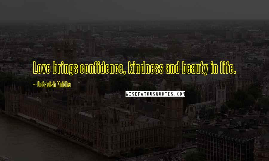 Debasish Mridha Quotes: Love brings confidence, kindness and beauty in life.