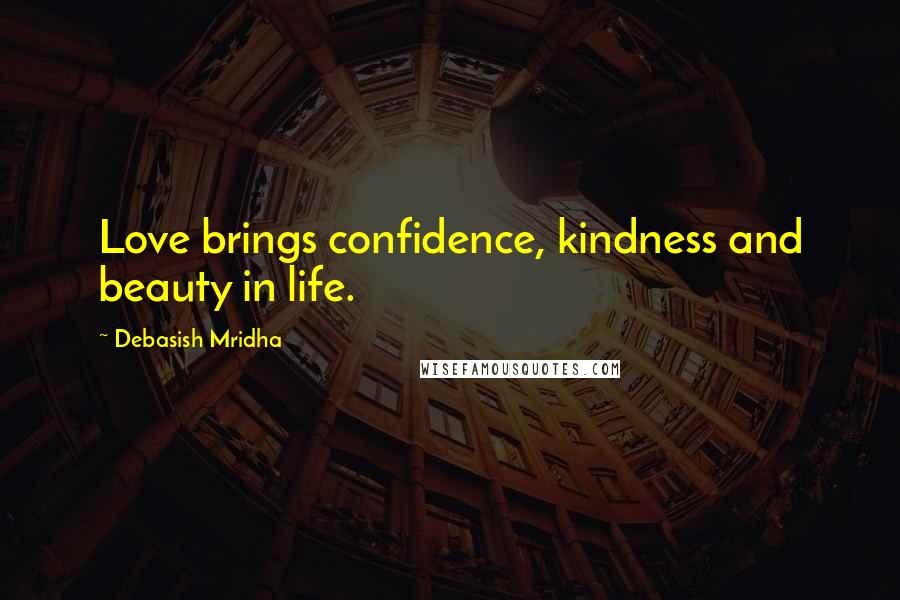 Debasish Mridha Quotes: Love brings confidence, kindness and beauty in life.