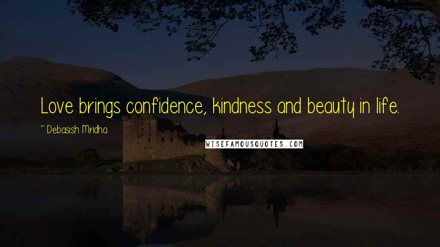 Debasish Mridha Quotes: Love brings confidence, kindness and beauty in life.