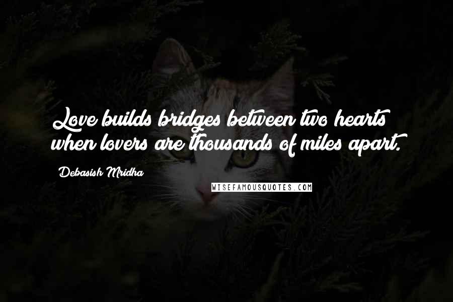 Debasish Mridha Quotes: Love builds bridges between two hearts when lovers are thousands of miles apart.