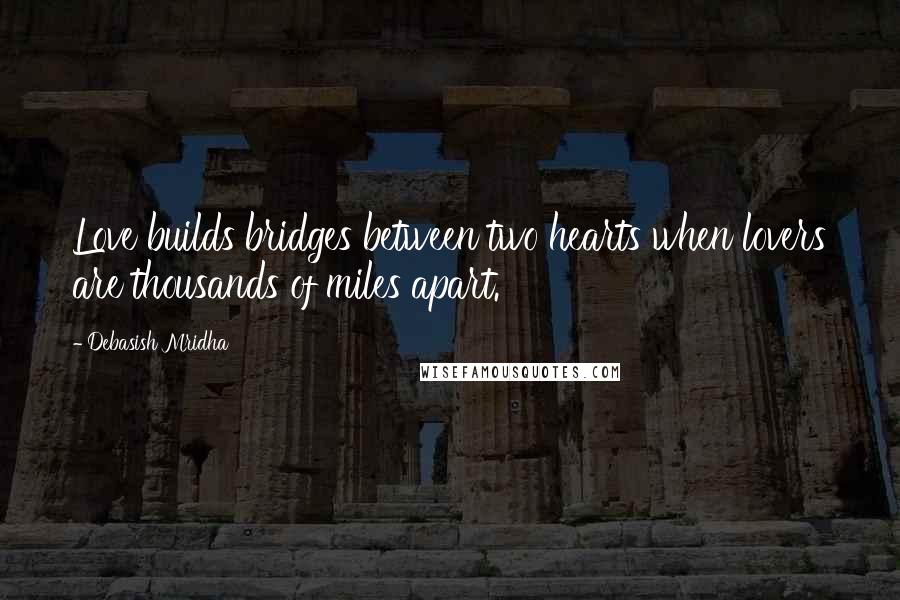 Debasish Mridha Quotes: Love builds bridges between two hearts when lovers are thousands of miles apart.