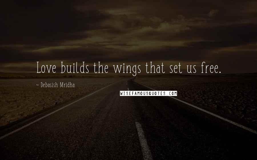 Debasish Mridha Quotes: Love builds the wings that set us free.