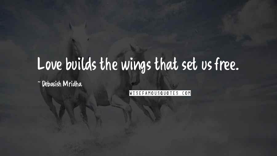 Debasish Mridha Quotes: Love builds the wings that set us free.