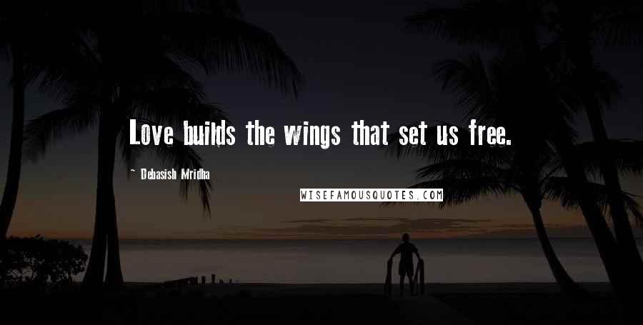 Debasish Mridha Quotes: Love builds the wings that set us free.