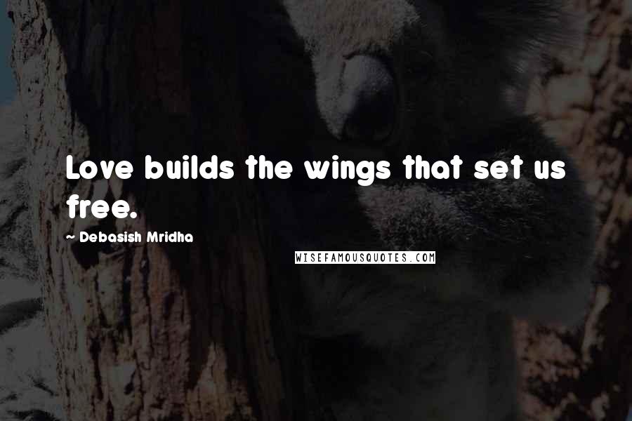 Debasish Mridha Quotes: Love builds the wings that set us free.