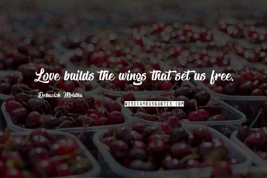 Debasish Mridha Quotes: Love builds the wings that set us free.