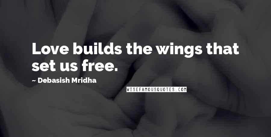 Debasish Mridha Quotes: Love builds the wings that set us free.