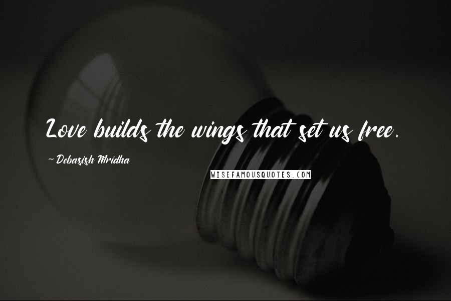 Debasish Mridha Quotes: Love builds the wings that set us free.