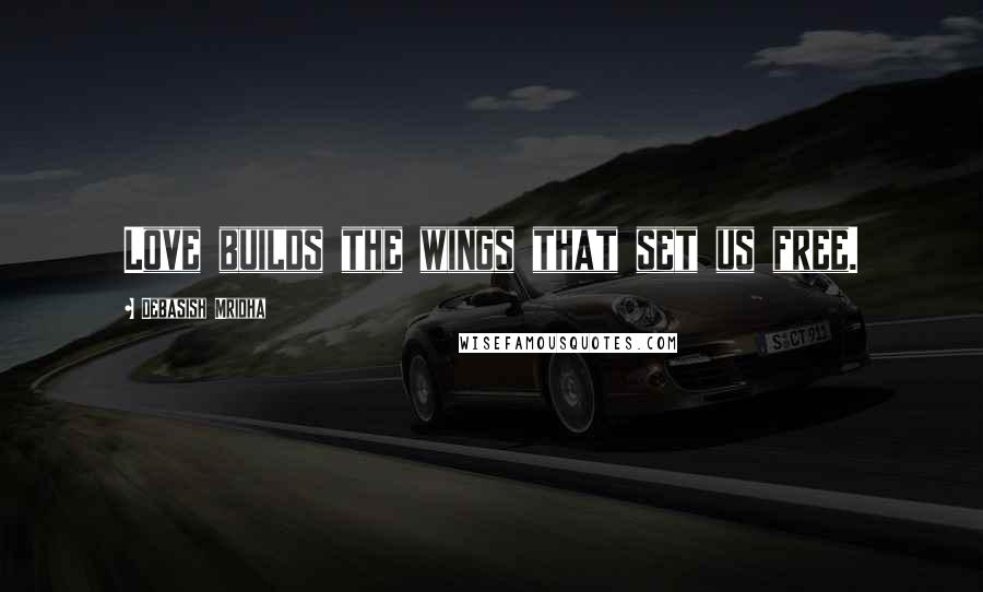 Debasish Mridha Quotes: Love builds the wings that set us free.