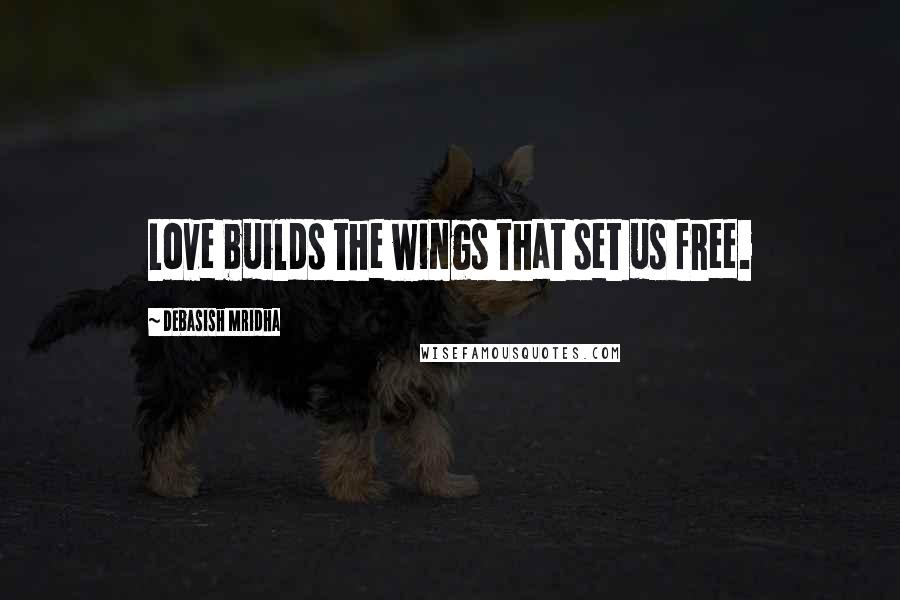 Debasish Mridha Quotes: Love builds the wings that set us free.