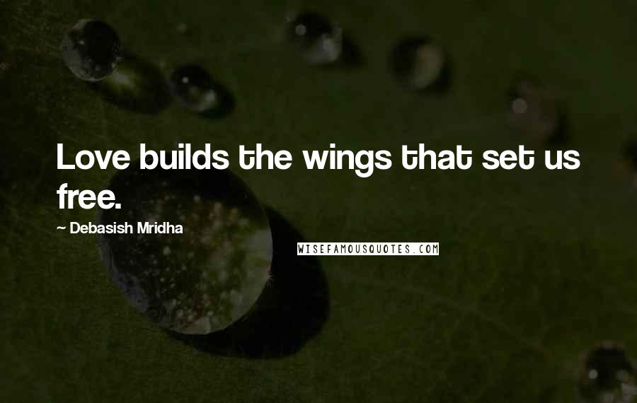 Debasish Mridha Quotes: Love builds the wings that set us free.