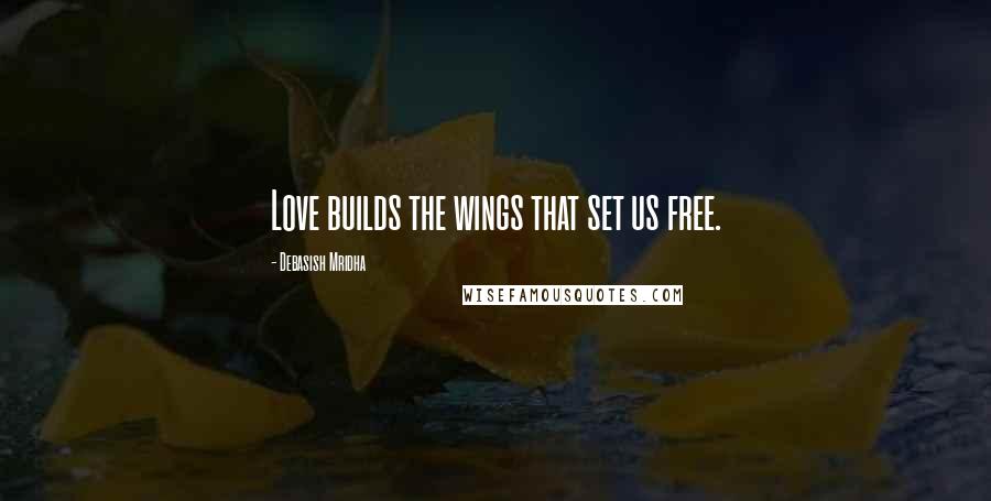 Debasish Mridha Quotes: Love builds the wings that set us free.