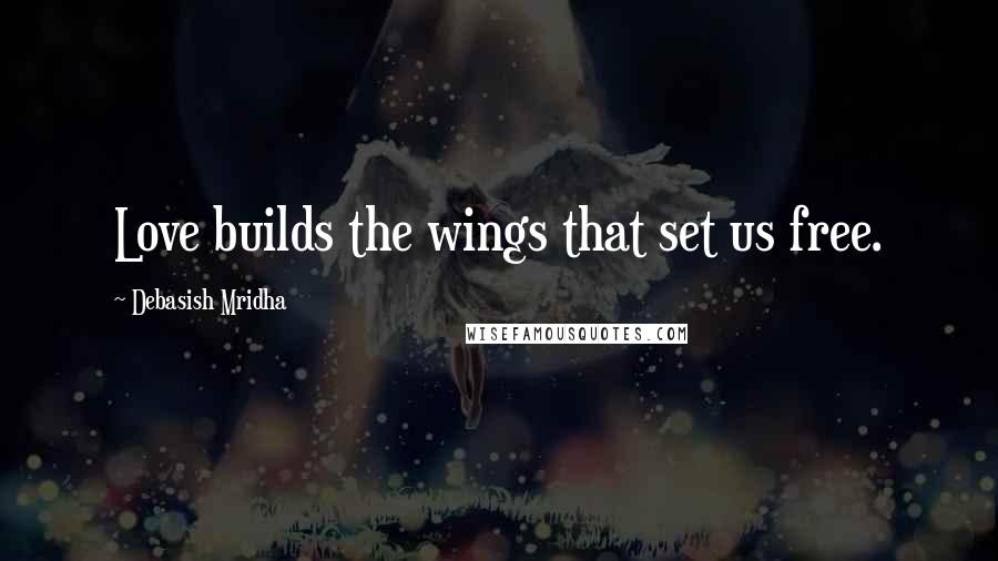 Debasish Mridha Quotes: Love builds the wings that set us free.