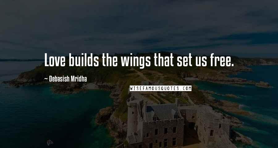 Debasish Mridha Quotes: Love builds the wings that set us free.