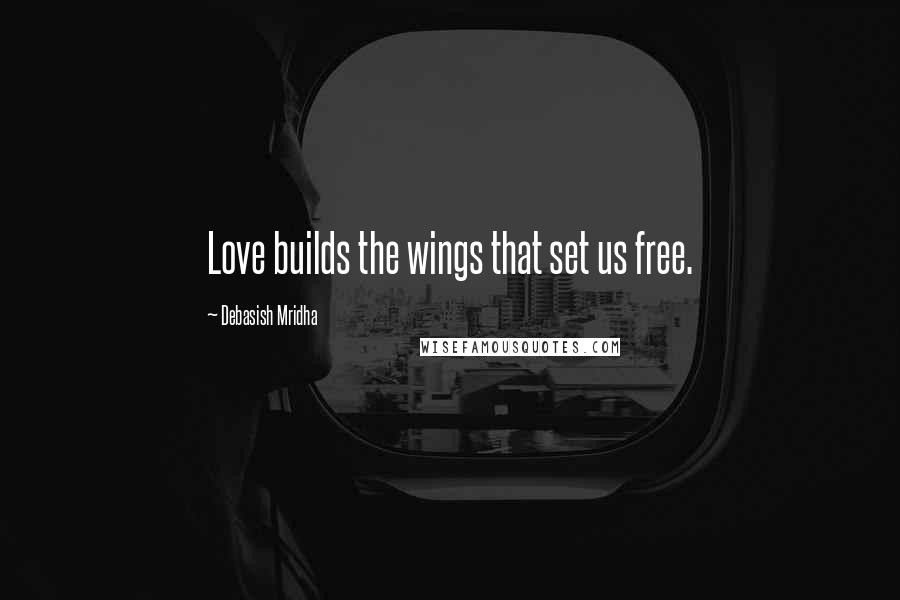 Debasish Mridha Quotes: Love builds the wings that set us free.