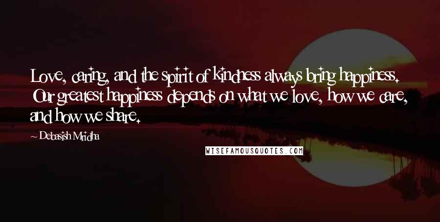 Debasish Mridha Quotes: Love, caring, and the spirit of kindness always bring happiness. Our greatest happiness depends on what we love, how we care, and how we share.