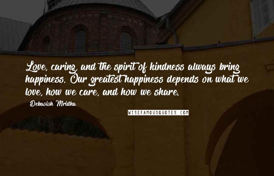 Debasish Mridha Quotes: Love, caring, and the spirit of kindness always bring happiness. Our greatest happiness depends on what we love, how we care, and how we share.