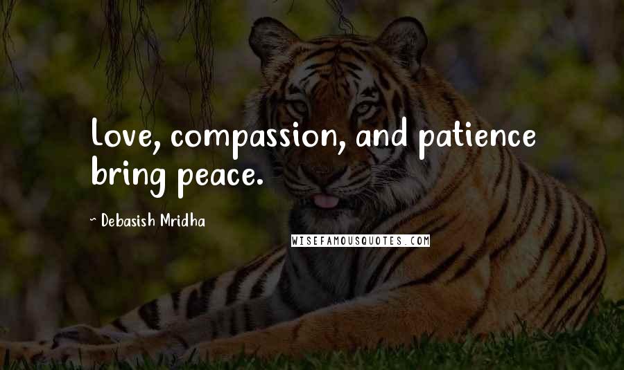 Debasish Mridha Quotes: Love, compassion, and patience bring peace.