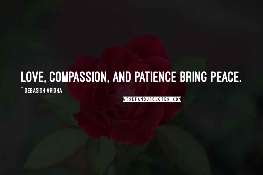 Debasish Mridha Quotes: Love, compassion, and patience bring peace.