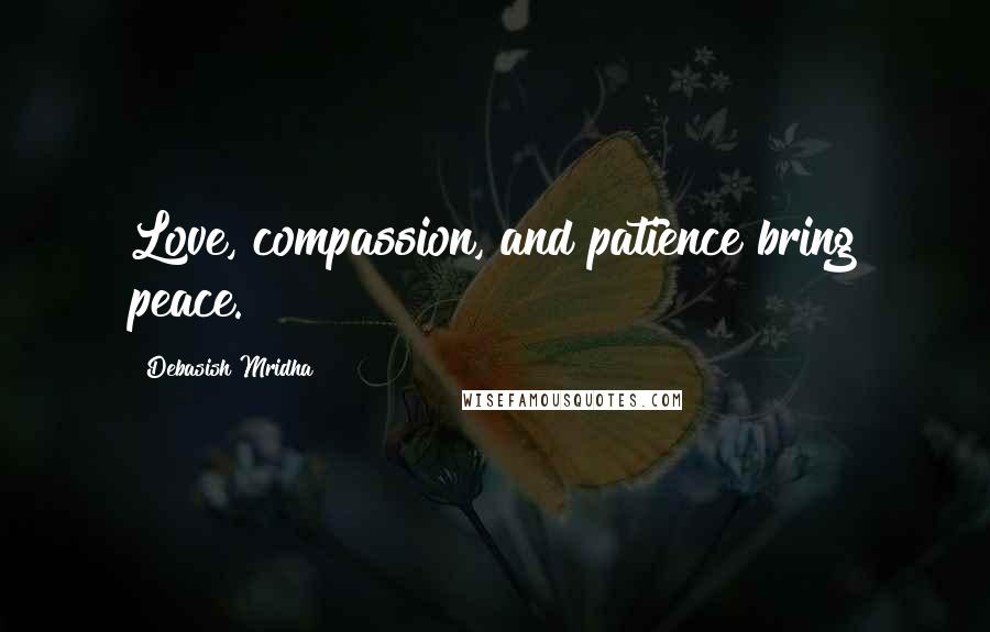 Debasish Mridha Quotes: Love, compassion, and patience bring peace.