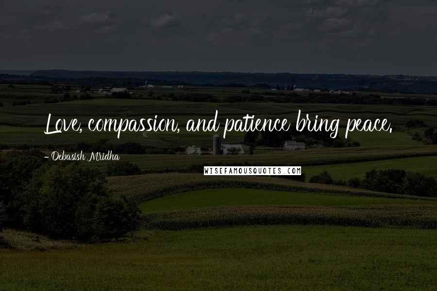 Debasish Mridha Quotes: Love, compassion, and patience bring peace.