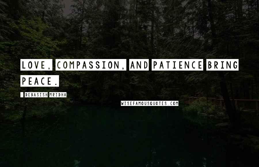 Debasish Mridha Quotes: Love, compassion, and patience bring peace.