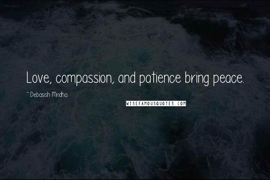 Debasish Mridha Quotes: Love, compassion, and patience bring peace.