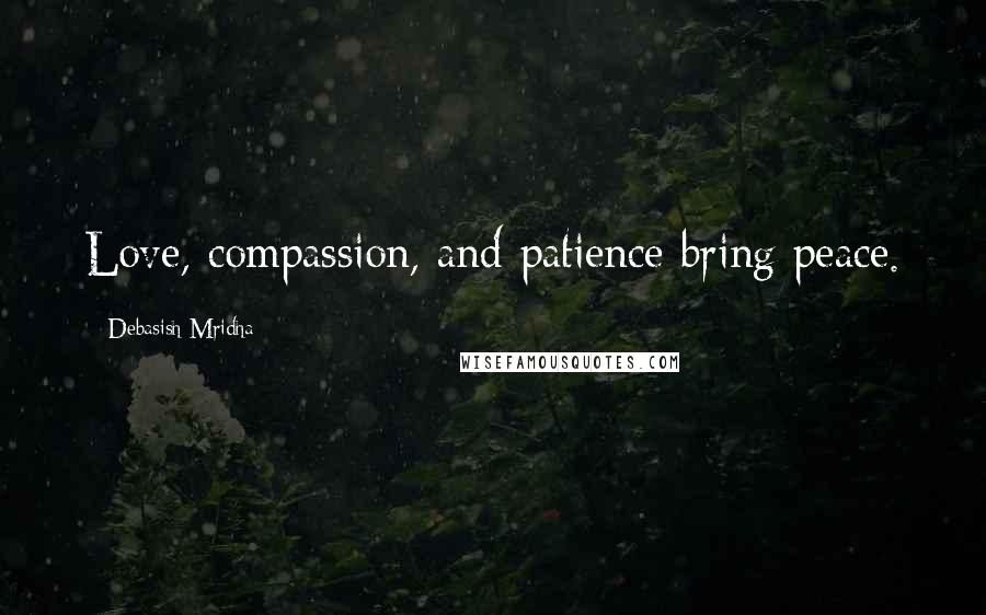 Debasish Mridha Quotes: Love, compassion, and patience bring peace.