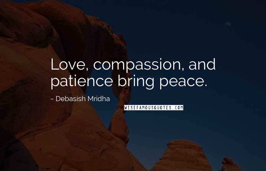 Debasish Mridha Quotes: Love, compassion, and patience bring peace.