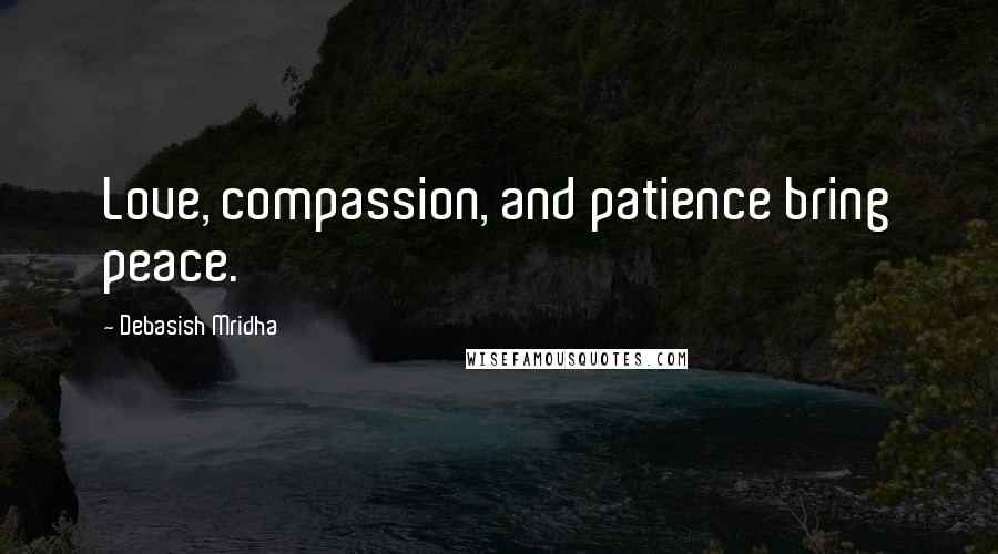 Debasish Mridha Quotes: Love, compassion, and patience bring peace.