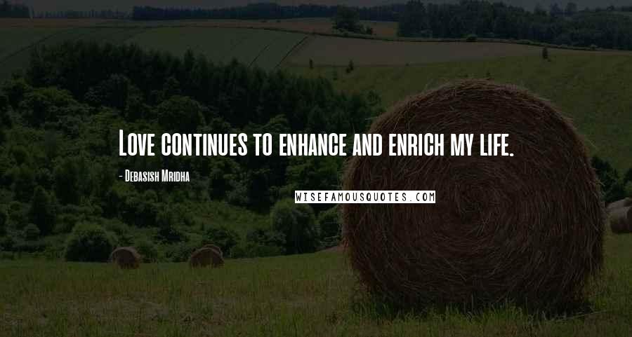 Debasish Mridha Quotes: Love continues to enhance and enrich my life.