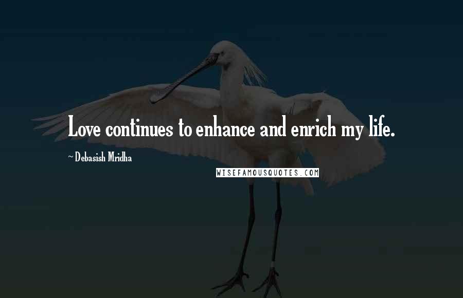 Debasish Mridha Quotes: Love continues to enhance and enrich my life.