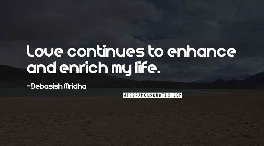 Debasish Mridha Quotes: Love continues to enhance and enrich my life.