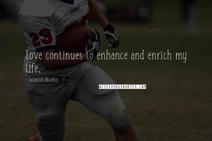 Debasish Mridha Quotes: Love continues to enhance and enrich my life.