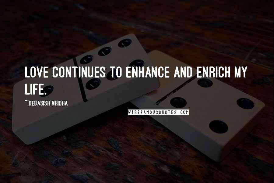 Debasish Mridha Quotes: Love continues to enhance and enrich my life.
