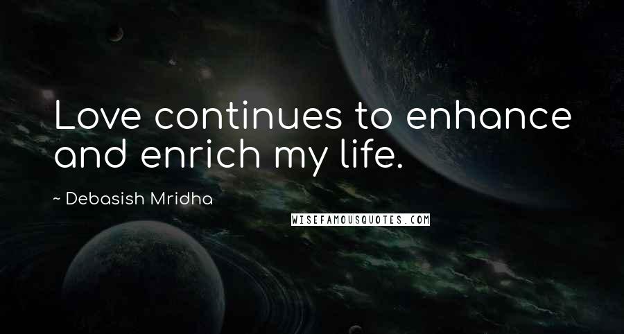 Debasish Mridha Quotes: Love continues to enhance and enrich my life.