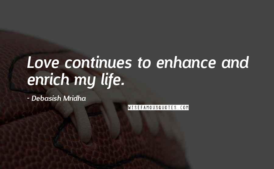 Debasish Mridha Quotes: Love continues to enhance and enrich my life.