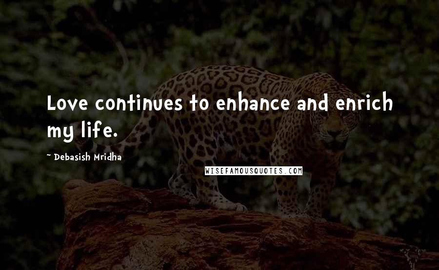Debasish Mridha Quotes: Love continues to enhance and enrich my life.