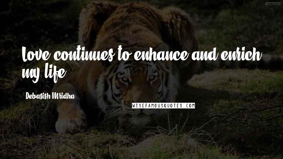 Debasish Mridha Quotes: Love continues to enhance and enrich my life.