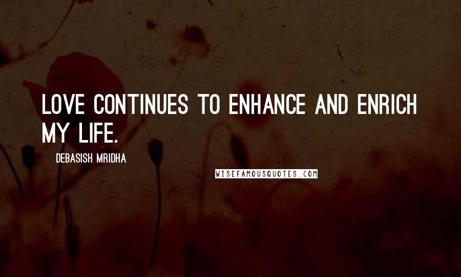 Debasish Mridha Quotes: Love continues to enhance and enrich my life.