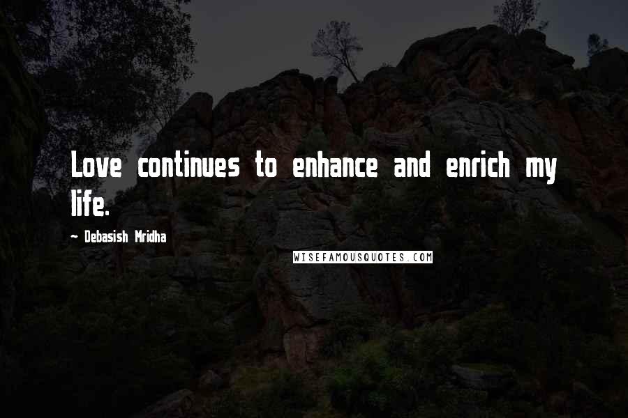 Debasish Mridha Quotes: Love continues to enhance and enrich my life.