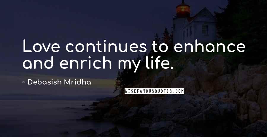 Debasish Mridha Quotes: Love continues to enhance and enrich my life.