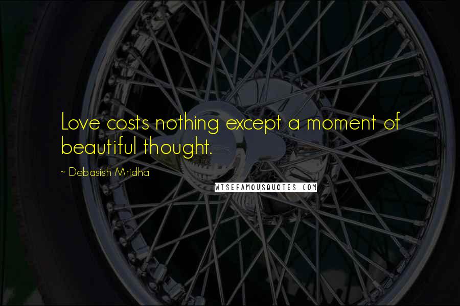 Debasish Mridha Quotes: Love costs nothing except a moment of beautiful thought.